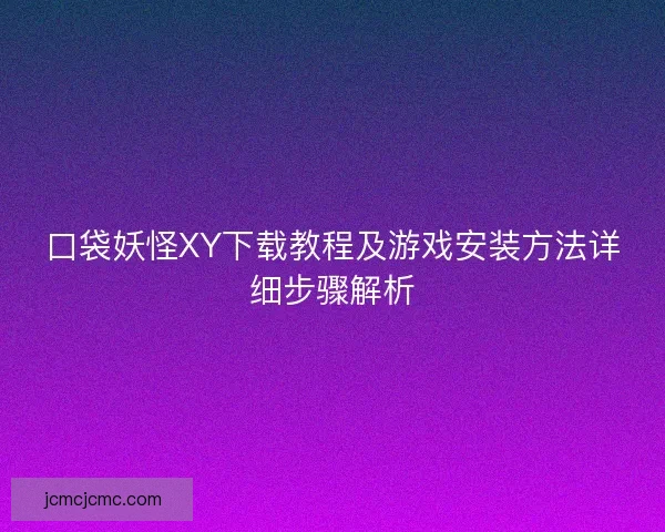 口袋妖怪XY下载教程及游戏安装方法详细步骤解析